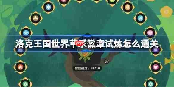 洛克王国世界草系徽章试炼怎么通关-洛克王国世界草系徽章试炼攻略