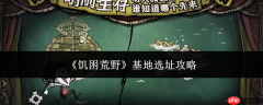 饥困荒野基地怎么选址基地选址攻略