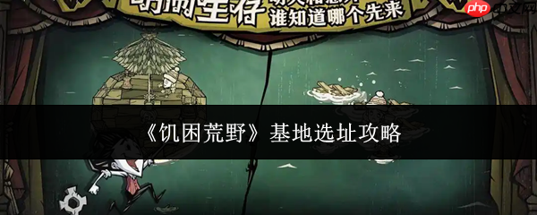 饥困荒野基地怎么选址基地选址攻略