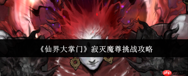 仙界大掌门寂灭魔尊怎么挑战寂灭魔尊挑战攻略