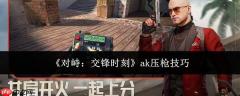 对峙交锋时刻ak怎么压枪ak压枪技巧