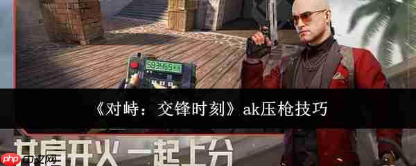 对峙交锋时刻ak怎么压枪ak压枪技巧