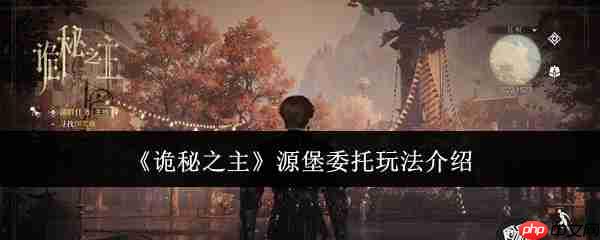 诡秘之主源堡委托怎么玩源堡委托玩法介绍