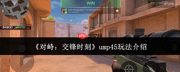 对峙交锋时刻ump45怎么玩ump45玩法介绍