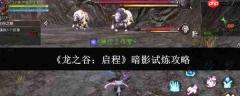 龙之谷启程暗影怎么试炼暗影试炼攻略