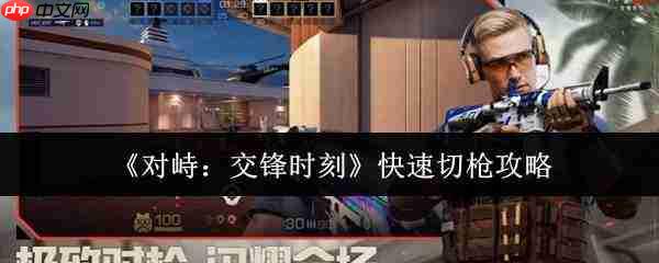 对峙交锋时刻怎么快速切枪快速切枪攻略