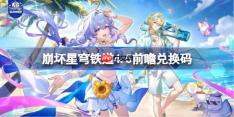 崩坏星穹铁道4.5前瞻兑换码-崩铁4.5前瞻兑换码汇总