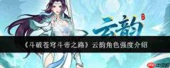 斗破苍穹斗帝之路云韵角色强度怎么样云韵角色强度介绍