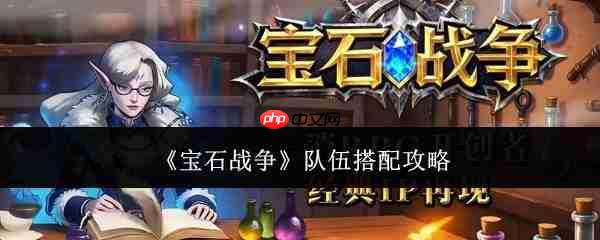 宝石战争队伍怎么搭配队伍搭配攻略