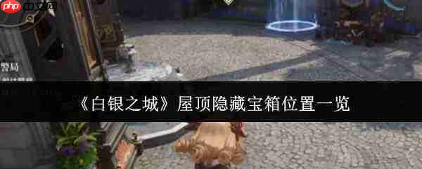 白银之城屋顶隐藏宝箱在哪里屋顶隐藏宝箱位置一览