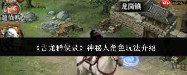 古龙群侠录中神秘人角色玩法解析