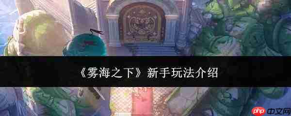 雾海之下新手入门玩法指南