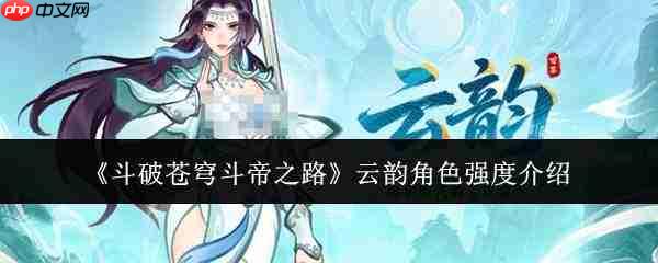 斗破苍穹斗帝之路:云韵角色强度如何及介绍