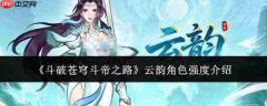 斗破苍穹斗帝之路:云韵角色强度如何及介绍