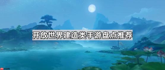 开放世界建造家园打僵尸的电脑游戏有哪些-开放世界建造类手游盘点推荐