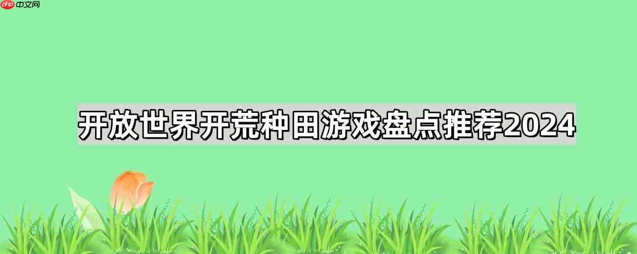 大世界开荒种田游戏有哪些-开放世界开荒种田游戏推荐