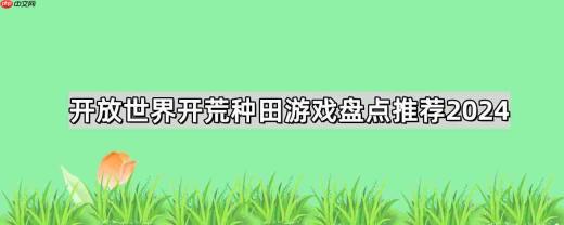大世界开荒种田游戏有哪些-开放世界开荒种田游戏推荐