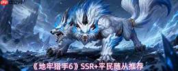 地牢猎手6平民随从怎么选SSR+平民随从推荐