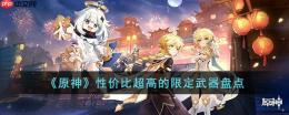 原神有哪些性价比超高的限定武器-性价比超高的限定武器盘点