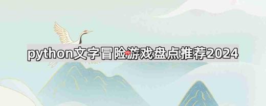 python文字冒险游戏有哪些-文字冒险修仙游戏盘点推荐