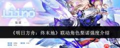 明日方舟终末地：联动角色梨诺的强度如何及介绍