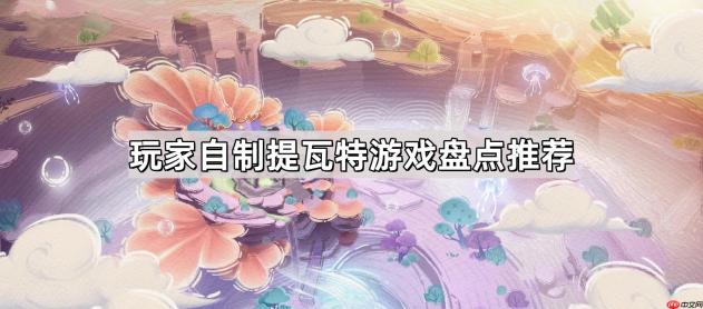 玩家自制提瓦特风格游戏有哪些-内置提瓦特原神的手游盘点推荐