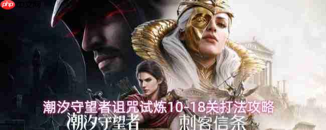 潮汐守望者诅咒试炼怎么过诅咒试炼1018关打法攻略