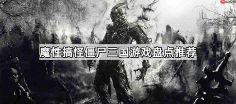 魔性搞怪僵尸三国游戏有哪些-魔性搞怪僵尸三国游戏盘点推荐
