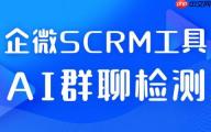 2025企微SCRM选型避坑指南：6款工具15天实测，微伴AI群聊检测成私域运营
