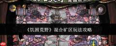 饥困荒野混合矿区玩法攻略详解