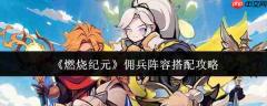 燃烧纪元佣兵阵容怎么搭配佣兵阵容搭配攻略