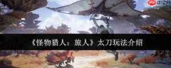 怪物猎人旅人太刀怎么玩太刀玩法介绍