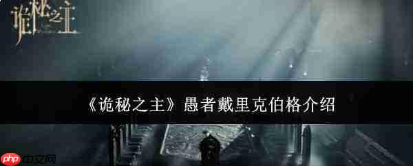 诡秘之主愚者戴里克伯格怎么样愚者戴里克伯格介绍