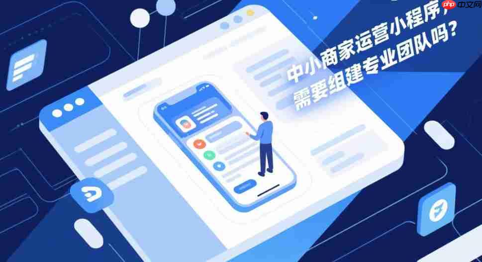 中小商家运营小程序,需要组建专业团队吗?