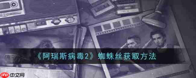 《阿瑞斯病毒2》蜘蛛丝获取方法_阿瑞斯病毒2蜘蛛丝怎么获取