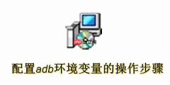 怎么配置adb环境变量?配置adb环境变量的操作步骤