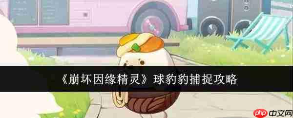 崩坏因缘精灵球豹豹怎么捕捉球豹豹捕捉攻略