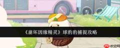 崩坏因缘精灵球豹豹怎么捕捉球豹豹捕捉攻略