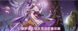 心渊梦境:巨剑与双剑收集点位及攻略汇总