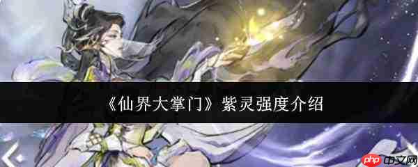 仙界大掌门中的紫灵强度如何及介绍