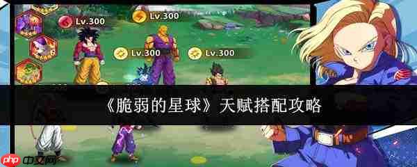 脆弱的星球天赋如何搭配及攻略