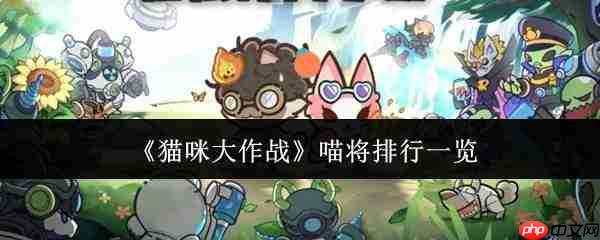 猫咪大作战:哪位喵将更强?喵将实力排行概览