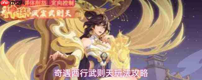 西行奇遇:凤宸武则天玩法攻略全解析