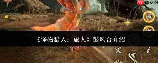 怪物猎人旅人中的鼓风台如何?鼓风台详情介绍