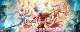 《太古诛妖传》仙灵系统玩法解析与养成指南