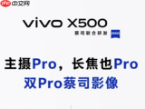 vivo X500标准版影像硬件揭晓：X300 Pro主摄下放，实现主摄长焦双Pro规格