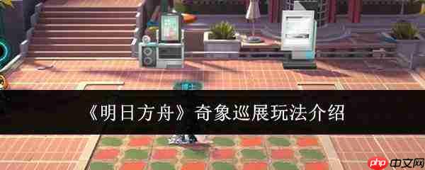 明日方舟奇象巡展玩法攻略详解