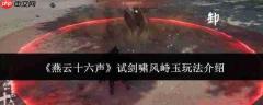 燕云十六声:试剑啸风峙玉玩法全解析