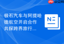 极石汽车与阿提哈德航空开启合作 共探跨界旅行新体验
