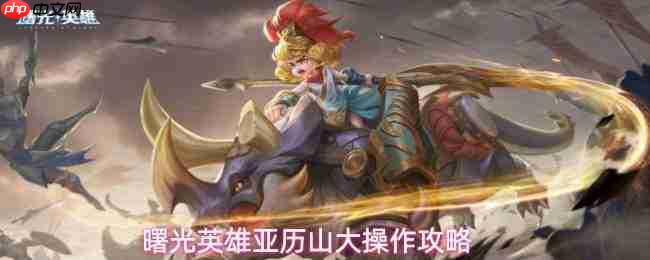 曙光英雄亚历山大：技能操作详解与攻略